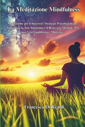 La Meditazione Mindfulness: Meditazione per il Successo: Strategie Psicologiche per Aumentare la Tua Autostima e il Benessere Mentale, Per una Vit