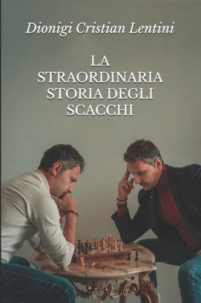 La Straordinaria Storia Degli Scacchi: Dalle origini all'intelligenza artificiale: come il ""nobil giuoco"" è cambiato nel tempo cambiando il mondo