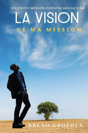 La Vision de Ma Mission: Une marche spirituelle chrétienne axée sur le but