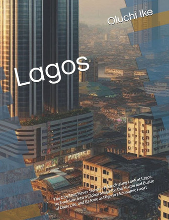 Lagos: The City That Never Sleeps - A Fascinating Look at Lagos, Its Evolution into a Global Megacity, the Hustle and Bustle