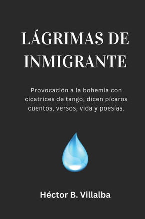 Lágrimas de Inmigrante: Pícaros cuentos, versos, vida y poesías