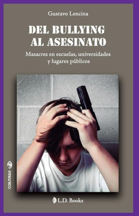 Del Bullying Al Asesinato: Masacres En Escuelas, Universidades Y Lugares Públicos (Conjuras) (Spanish Edition)
