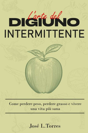 L'arte del digiuno intermittente: Come perdere peso, perdere grasso e vivere una vita più sana