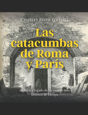 Las catacumbas de Roma y París: Historia y legado de los osarios más famosos de Europa