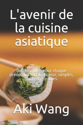 L'avenir de la cuisine asiatique: Des formules pour chaque préoccupation. Délicieux, simples, sains et durables.