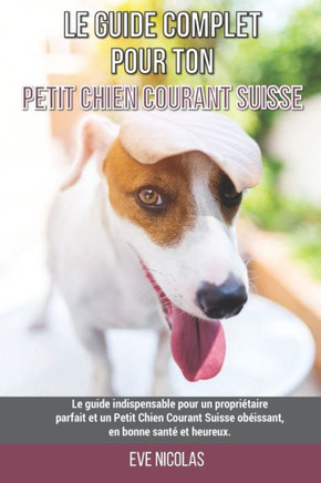 Le guide complet pour ton Petit Chien Courant Suisse: Le guide indispensable pour un propriétaire parfait et un Petit Chien Courant Suisse obéissant,