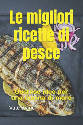Le migliori ricette di pesce: Gustose idee per una cucina di mare