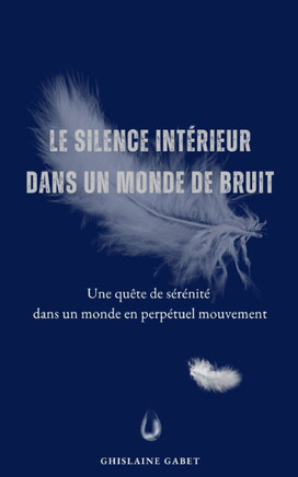 Le Silence Intérieur Dans Un Monde de Bruit.: Une quête de sérénité dans un monde en perpétuel mouvement.