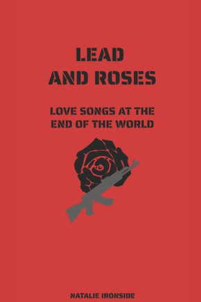 Lead and Roses: Love Songs at the End of the World