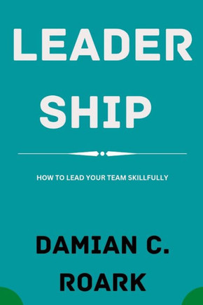 Leadership: How to Lead Your Team Skillfully