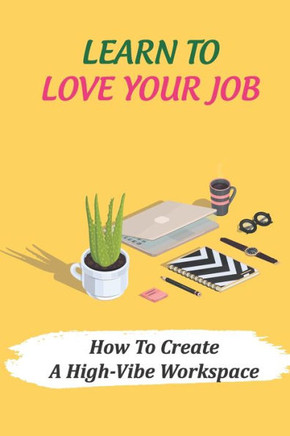Learn To Love Your Job: How To Create A High-Vibe Workspace: What Do You Want From Your Job