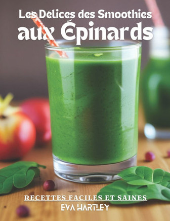 Les Délices des Smoothies aux Épinards: Recettes Faciles et Saines