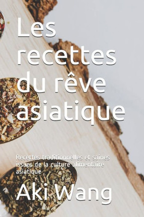 Les recettes du rêve asiatique: Recettes traditionnelles et saines issues de la culture alimentaire asiatique