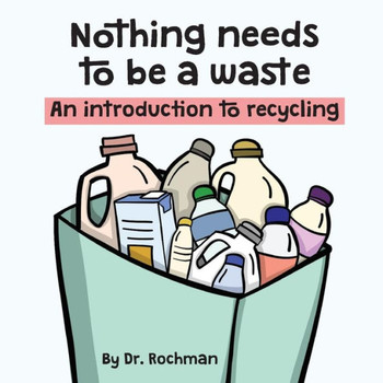 Nothing Needs To Be A Waste : An Introduction To Recycling