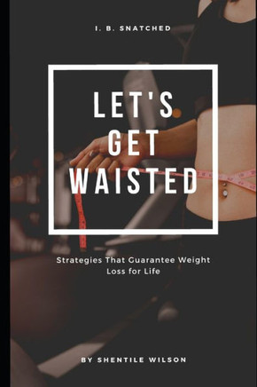 Lets Get Waisted: Strategies That Guarantee Weightloss for Life