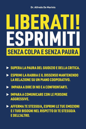 LIBERATI! ESPRIMITI senza colpa e senza paura: Supera la paura del giudizio e della critica Esprimi la rabbia e il dissenso mantenendo la relazione su