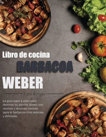 Libro de cocina barbacoa Weber: La guía paso a paso para dominar su parrilla Weber con recetas y técnicas básicas para la barbacoa más sabrosa y delic