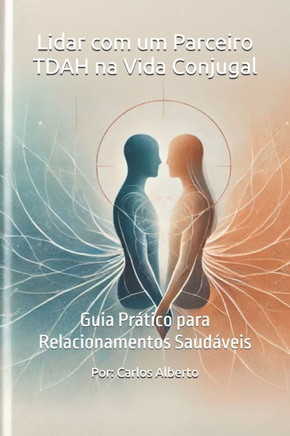 Lidar com um Parceiro TDAH na Vida Conjugal: Guia Prático para Relacionamentos Saudáveis