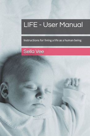 LIFE - User Manual: Instructions for living a life as a human being LIFE - User Manual: Instructions for living a life as a human being
