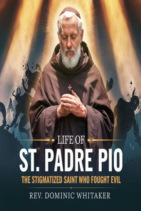 Life of St. Padre Pio: The Stigmatized Saint Who Fought Evil