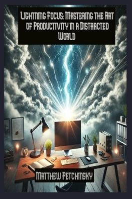 Lightning Focus: Mastering the Art of Productivity in a Distracted World