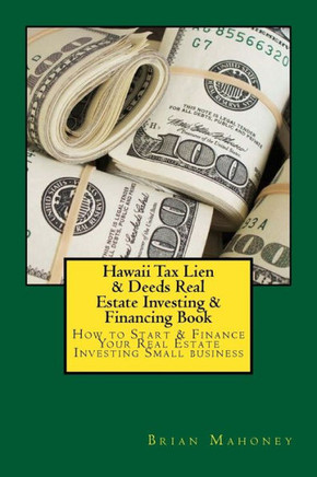 Hawaii Tax Lien & Deeds Real Estate Investing & Financing Book: How To Start & Finance Your Real Estate Investing Small Business