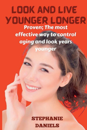 Look and Live Younger Longer: Proven: The Most Effective Way to Control Aging and Look Years Younger