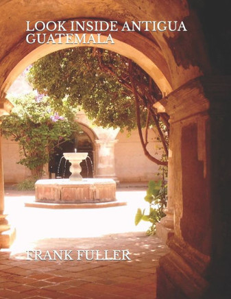 Look Inside Antigua Guatemala: A brief history and a simple travel guide to Antigua Guatemala