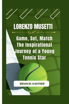 Lorenzo Musetti: Game, Set, Match The Inspirational Journey of a Young Tennis Star