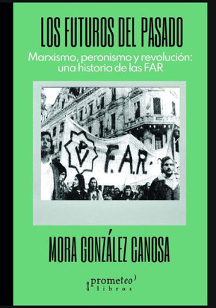 Los futuros del pasado: Marxismo, peronismo y revolución: una historia de las FAR
