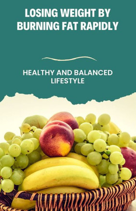 Losing Weight By Burning Fat Rapidly: Healthy and Balanced Lifestyle
