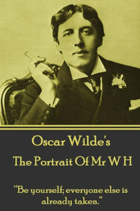 Oscar Wilde - The Portrait Of Mr W H : Be Yourself; Everyone Else Is Already Taken.