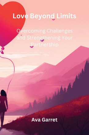 Love Beyond Limits: Overcoming Challenges and Strengthening Your Partnership