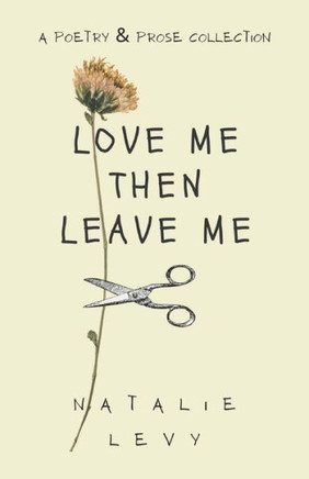 Love Me Then Leave Me: A Poetry & Prose Collection
