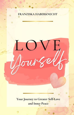 Love Yourself: Your Journey to More Self-Love and Inner Peace