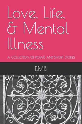 Love, Life, & Mental Illness: A Collection of Poems and Short Stories