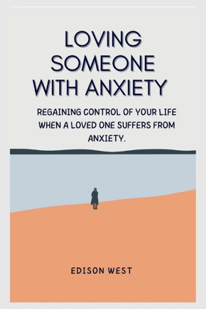 Loving Someone with Anxiety: Regaining control of your life when a loved one suffers from anxiety.