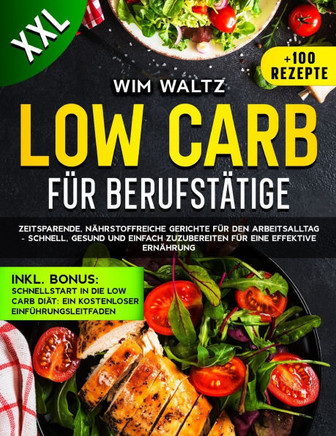 Low carb kochbuch für berufstätige: Zeitsparende, nährstoffreiche Gerichte für den Arbeitsalltag - schnell, gesund und einfach zuzubereiten für eine e