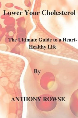 Lower Your Cholesterol: The Ultimate Guide to a Heart-Healthy Life