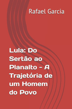 Lula: Do Sertão ao Planalto - A Trajetória de um Homem do Povo