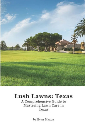 Lush Lawns: Texas: A Comprehensive Guide to Mastering Lawn Care in Texas