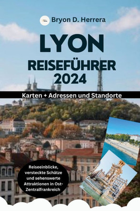 Lyon Reiseführer 2024: Reiseeinblicke, versteckte Schätze und sehenswerte Attraktionen in Ost-Zentralfrankreich