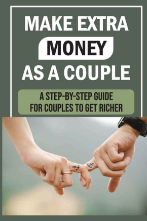 Make Extra Money As A Couple: A Step-By-Step Guide For Couples To Get Richer: How To Increase Revenue
