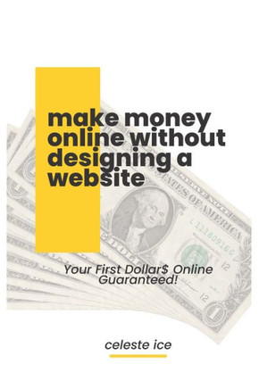 Make Money Online Without Designing a Website: Your First Dollar$ Online Guarateed