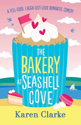 The Bakery At Seashell Cove : A Feel Good, Laugh Out Loud Romantic Comedy