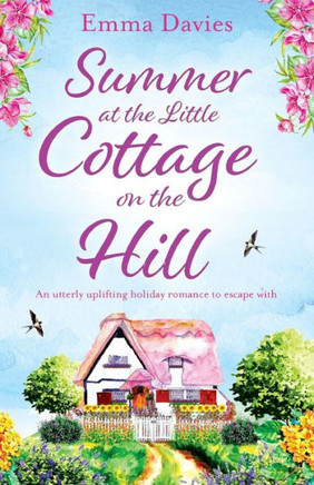 Summer At The Little Cottage On The Hill: An Utterly Uplifting Holiday Romance To Escape With