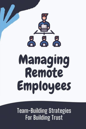 Managing Remote Employees: Team-Building Strategies For Building Trust: The Ultimate Guide To Remote Work