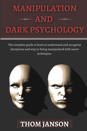 Manipulation and Dark Psychology: The complete guide to learn to understand and recognize deceptions and stop to being manipulated with secret techniq
