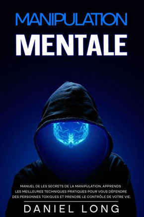 Manipulation Mentale: Manuel de les secrets de la manipulation. Apprends les meilleures techniques pratiques pour vous défendre des personne