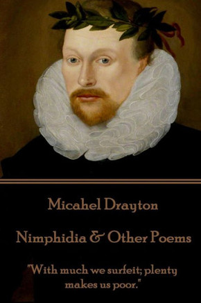 Michael Drayton - Nimphidia & Other Poems : "With Much We Surfeit; Plenty Makes Us Poor."